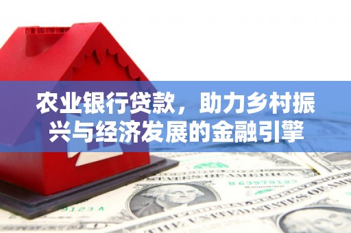 明光农业银行贷款，助力乡村振兴与经济发展的金融引擎