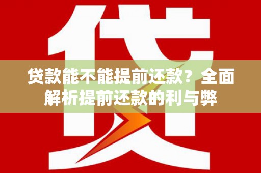 明光贷款能不能提前还款？全面解析提前还款的利与弊