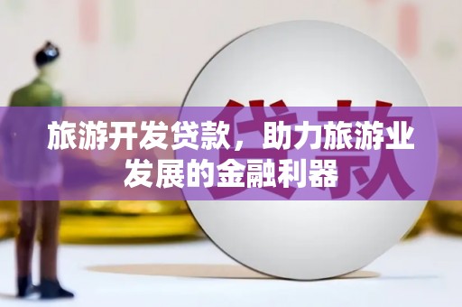明光旅游开发贷款，助力旅游业发展的金融利器