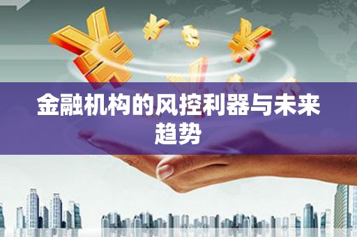 明光金融机构的风控利器与未来趋势