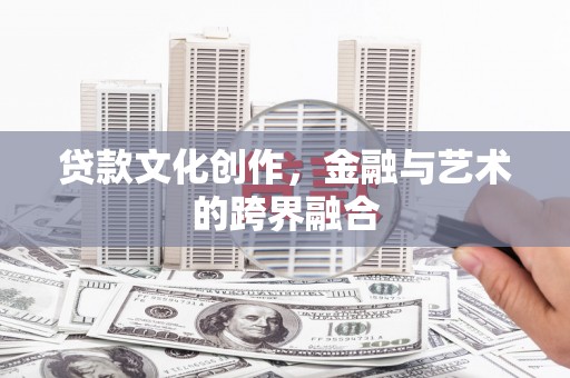明光贷款文化创作，金融与艺术的跨界融合