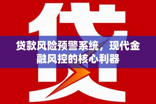 明光贷款风险预警系统，现代金融风控的核心利器
