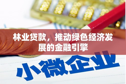 明光林业贷款，推动绿色经济发展的金融引擎