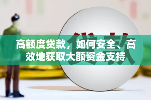 明光高额度贷款，如何安全、高效地获取大额资金支持
