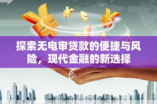 明光探索无电审贷款的便捷与风险，现代金融的新选择