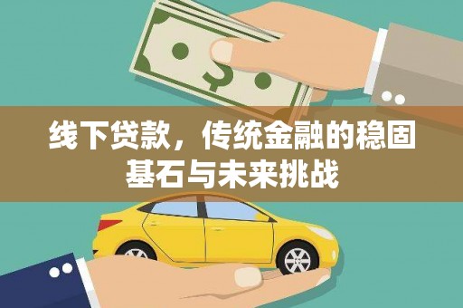 明光线下贷款，传统金融的稳固基石与未来挑战
