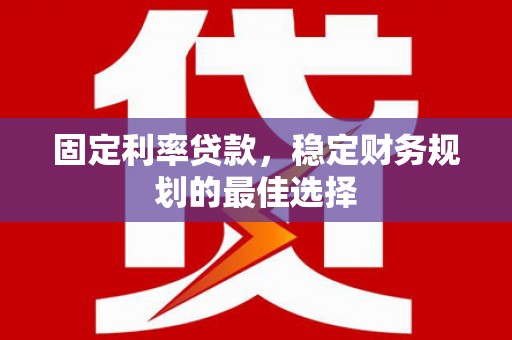 明光固定利率贷款，稳定财务规划的最佳选择