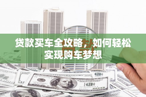 明光贷款买车全攻略，如何轻松实现购车梦想