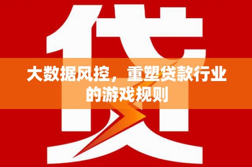 明光大数据风控，重塑贷款行业的游戏规则