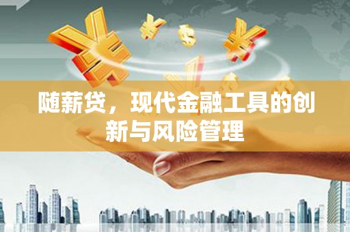 明光随薪贷，现代金融工具的创新与风险管理