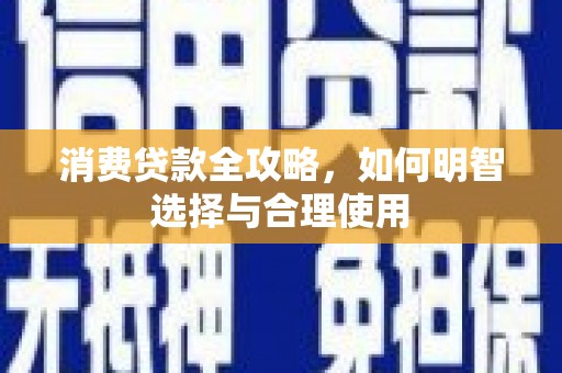 明光消费贷款全攻略，如何明智选择与合理使用
