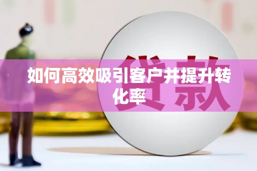 明光如何高效吸引客户并提升转化率
