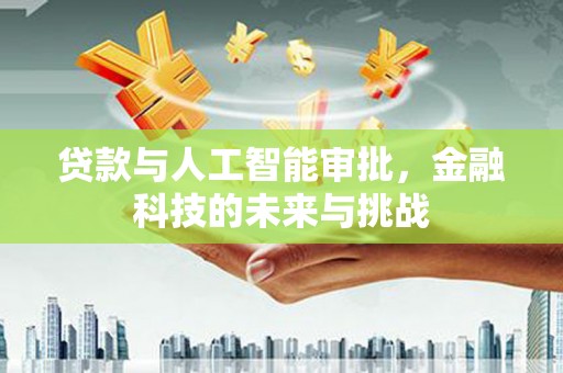 明光贷款与人工智能审批，金融科技的未来与挑战