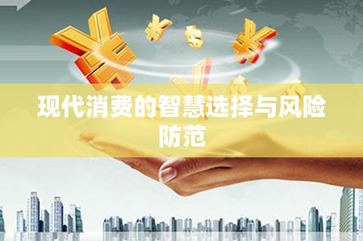 明光现代消费的智慧选择与风险防范