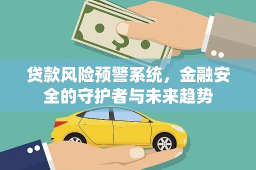 明光贷款风险预警系统，金融安全的守护者与未来趋势
