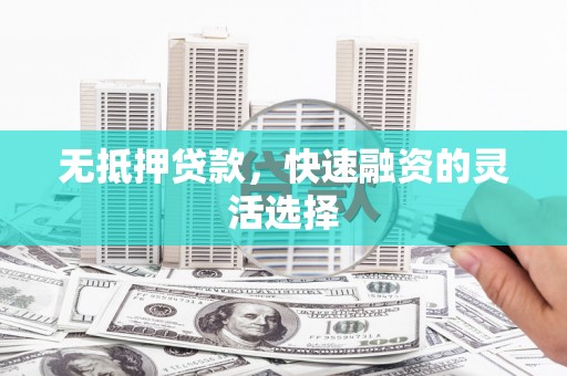 明光无抵押贷款，快速融资的灵活选择