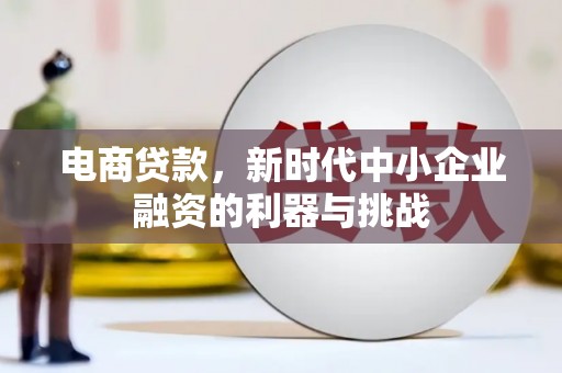 明光电商贷款，新时代中小企业融资的利器与挑战