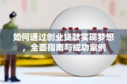 明光如何通过创业贷款实现梦想，全面指南与成功案例