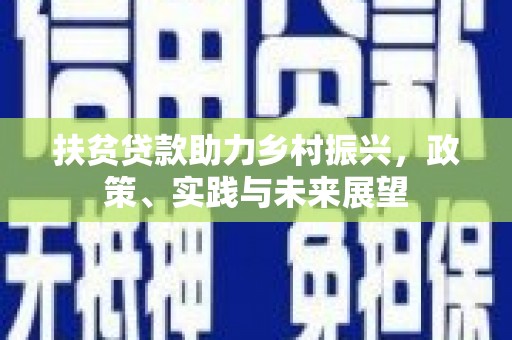 明光扶贫贷款助力乡村振兴，政策、实践与未来展望