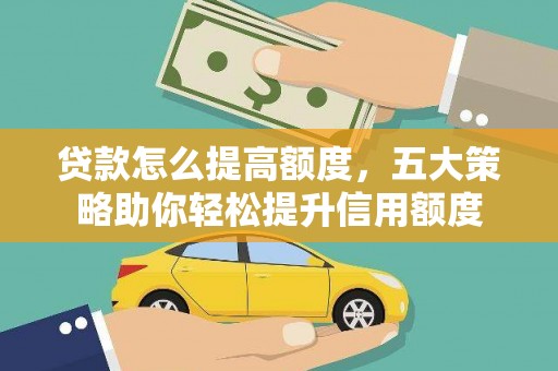 明光贷款怎么提高额度，五大策略助你轻松提升信用额度