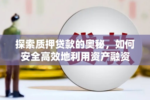 明光探索质押贷款的奥秘，如何安全高效地利用资产融资