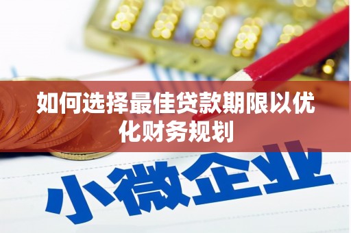 明光如何选择最佳贷款期限以优化财务规划