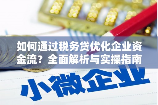 明光如何通过税务贷优化企业资金流？全面解析与实操指南