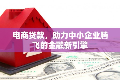 明光电商贷款，助力中小企业腾飞的金融新引擎