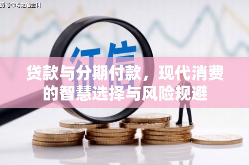 明光贷款与分期付款，现代消费的智慧选择与风险规避