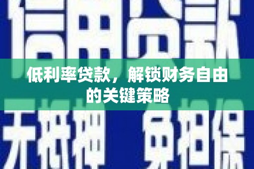 明光低利率贷款，解锁财务自由的关键策略