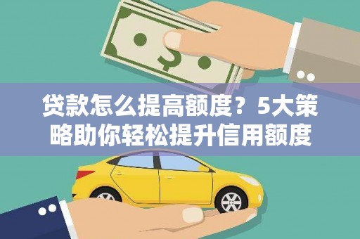 明光贷款怎么提高额度？5大策略助你轻松提升信用额度