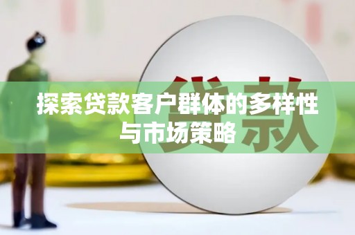 明光探索贷款客户群体的多样性与市场策略
