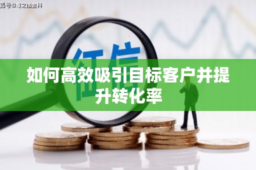明光如何高效吸引目标客户并提升转化率