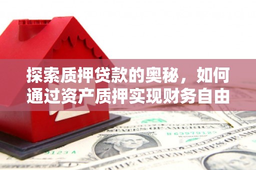 明光探索质押贷款的奥秘，如何通过资产质押实现财务自由