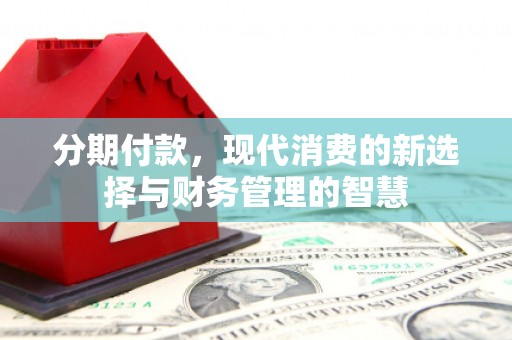 明光分期付款，现代消费的新选择与财务管理的智慧