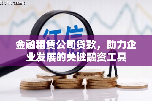 明光金融租赁公司贷款，助力企业发展的关键融资工具