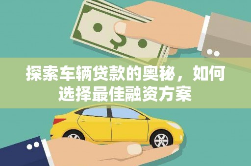 明光探索车辆贷款的奥秘，如何选择最佳融资方案