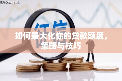 明光如何最大化你的贷款额度，策略与技巧