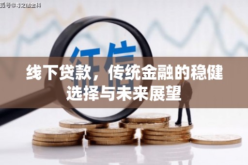 明光线下贷款，传统金融的稳健选择与未来展望