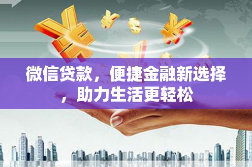 明光微信贷款，便捷金融新选择，助力生活更轻松