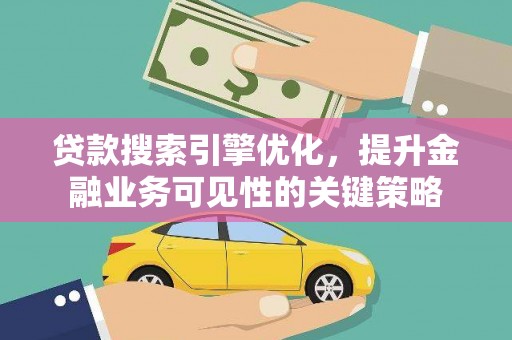 明光贷款搜索引擎优化，提升金融业务可见性的关键策略