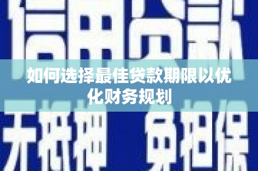 明光如何选择最佳贷款期限以优化财务规划