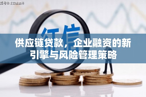 明光供应链贷款，企业融资的新引擎与风险管理策略