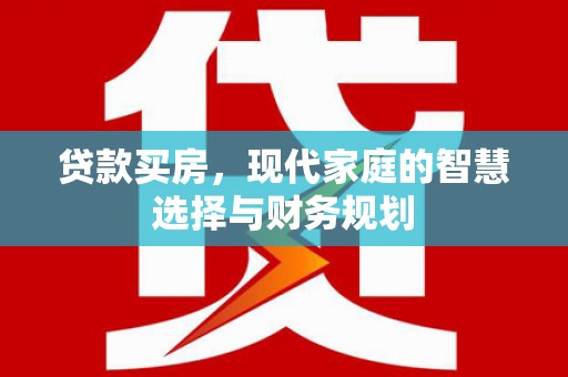 明光贷款买房，现代家庭的智慧选择与财务规划