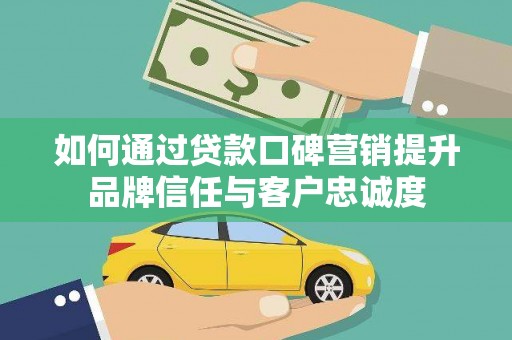 明光如何通过贷款口碑营销提升品牌信任与客户忠诚度
