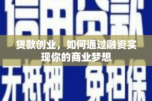 明光贷款创业，如何通过融资实现你的商业梦想