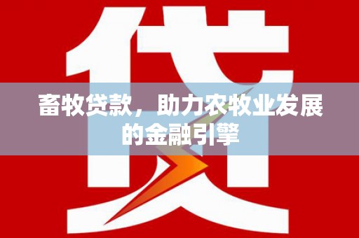 明光畜牧贷款，助力农牧业发展的金融引擎
