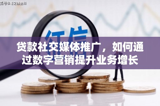 明光贷款社交媒体推广，如何通过数字营销提升业务增长