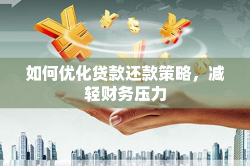 明光如何优化贷款还款策略，减轻财务压力