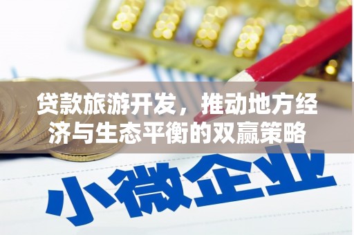 明光贷款旅游开发，推动地方经济与生态平衡的双赢策略